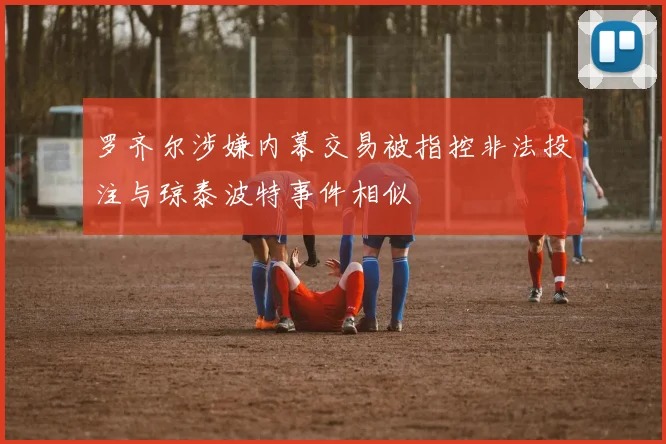 罗齐尔涉嫌内幕交易被指控非法投注与琼泰波特事件相似