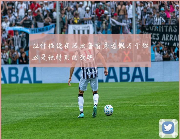 拉什福德在诺坎普首秀感慨万千称这是他特别的夜晚