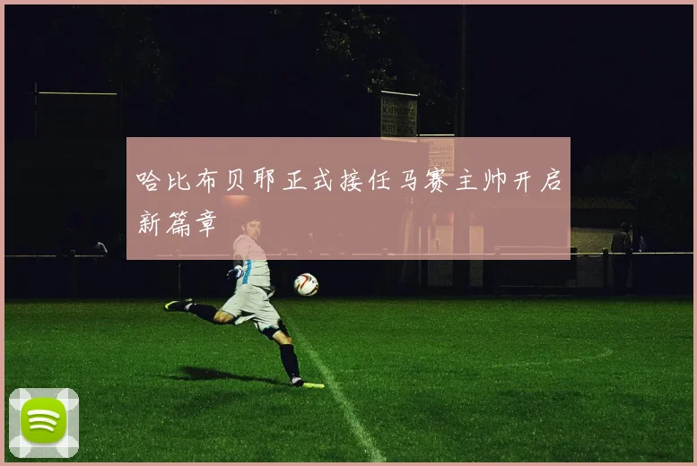 哈比布贝耶正式接任马赛主帅开启新篇章
