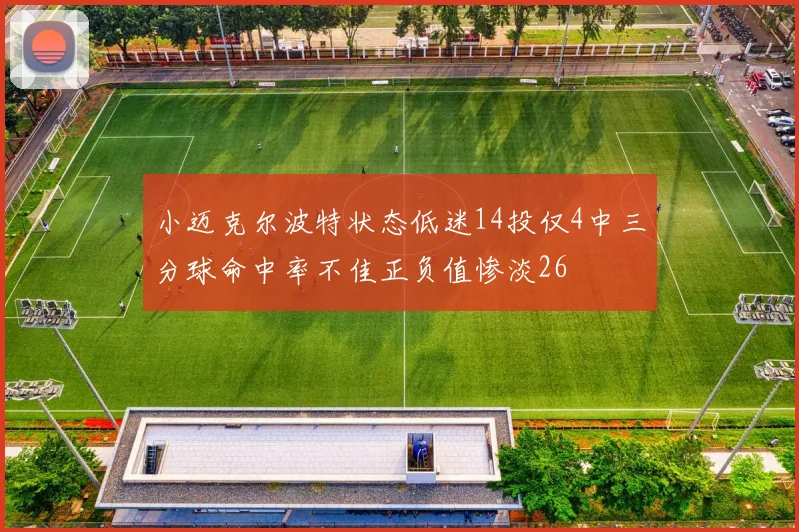 小迈克尔波特状态低迷14投仅4中三分球命中率不佳正负值惨淡26