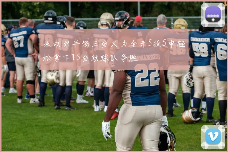 米切尔半场三分火力全开5投5中轻松拿下15分助球队争胜