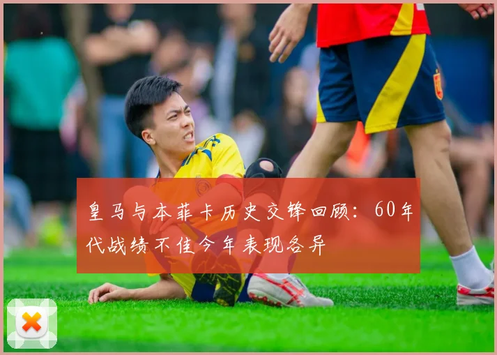 皇马与本菲卡历史交锋回顾：60年代战绩不佳今年表现各异