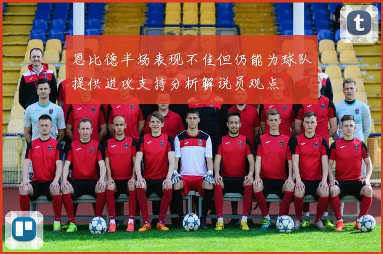 恩比德半场表现不佳但仍能为球队提供进攻支持分析解说员观点