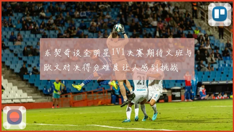 东契奇谈全明星1V1决赛期待文班与欧文对决得分难度让人感到挑战